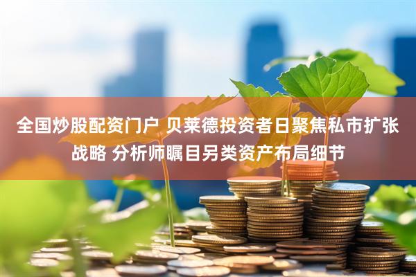 全国炒股配资门户 贝莱德投资者日聚焦私市扩张战略 分析师瞩目另类资产布局细节