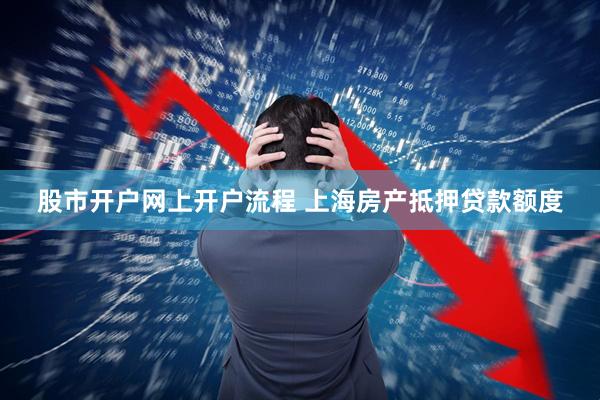 股市开户网上开户流程 上海房产抵押贷款额度