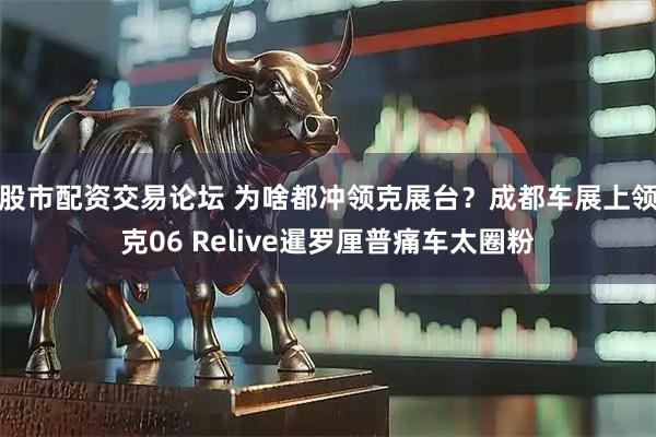 股市配资交易论坛 为啥都冲领克展台？成都车展上领克06 Relive暹罗厘普痛车太圈粉