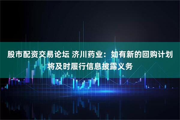 股市配资交易论坛 济川药业：如有新的回购计划将及时履行信息披露义务