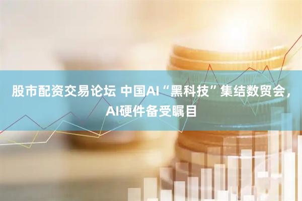 股市配资交易论坛 中国AI“黑科技”集结数贸会，AI硬件备受瞩目