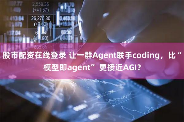 股市配资在线登录 让一群Agent联手coding，比“模型即agent” 更接近AGI？